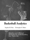 Basketball Analytics: Objective and Efficient Strategies for Understanding How Teams Win - Stephen M. Shea, Christopher E. Baker
