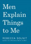 Men Explain Things to Me - Rebecca Solnit