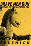 Brave Men Run - A Novel of the Sovereign Era - Matthew Wayne Selznick