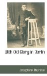 With Old glory in Berlin, the story of a young American girl who went to Germany as a music student in the fall of nineteen sixteen, lived in Berlin for thirteen months, and made her escape eight months after America had entered the conflict - Josephine Therese