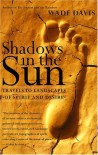 Shadows in the Sun: Travels to Landscapes of Spirit and Desire - Wade Davis, Lauren Marino