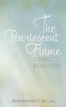 The Pearlescent Flame: Living Beautiful - Jessica Puckett