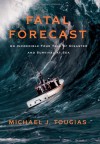 Fatal Forecast: An Incredible True Tale of Disaster and Survival at Sea - Michael J. Tougias