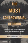 The Most Controversial Decision: Truman, the Atomic Bombs, and the Defeat of Japan - Wilson D. Miscamble