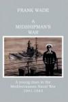 A Midshipman's War: A Young Man In The Mediterranean Naval War 1941 1943 - Frank Wade