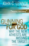 Gunning for God: A Critique of the New Atheism - John C. Lennox