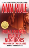 Fatal Friends, Deadly Neighbors and Other True Cases - Ann Rule