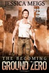 The Becoming: Ground Zero - Jessica Meigs