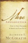 Mere Apologetics: How To Help Seekers And Skeptics Find Faith - Alister E. McGrath