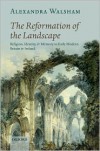 The Reformation of the Landscape: Religion, Identity, and Memory in Early Modern Britain and Ireland - Alexandra Walsham