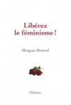 Libérez le féminisme ! - Morgane Merteuil