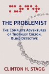 The Problemist: The Complete Adventures of Thornley Colton, Blind Detective - Clinton H. Stagg