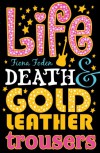 Life, Death and Gold Leather Trousers - Fiona Foden