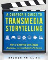 A Creator's Guide to Transmedia Storytelling: How to Captivate and Engage Audiences across Multiple Platforms - Andrea  Phillips