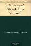 J. S. Le Fanu's Ghostly Tales, Volume 1 - Joseph Sheridan Le Fanu