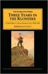 Three Years in the Klondike: A Gold Miner's Life in Dawson City, 1898-1901 - Jeremiah Lynch