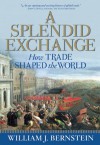 A Splendid Exchange: How Trade Shaped the World from Prehistory to Today - William J. Bernstein