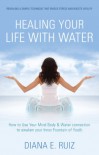 Healing Your Life with Water: How to use your Mind Body & Water Connection to Awaken Your Inner Fountain of Youth - Diana E. Ruiz