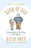 The First National Bank of Dad: The Best Way to Teach Kids About Money - David Owen