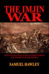 The Imjin War: Japan's Sixteenth-Century Invasion of Korea and Attempt to Conquer China - Samuel Hawley