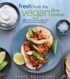 Fresh from the Vegan Slow Cooker: 200 Ultra-Convenient, Super-Tasty, Completely Animal-Free Recipes - Robin G. Robertson