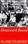 Homeward Bound: American Families in the Cold War Era - Elaine Tyler May