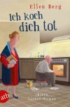 Ich koch dich tot: (K)ein liebes-Roman - Ellen Berg