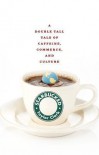 Starbucked: A Double Tall Tale of Caffeine, Commerce, and Culture - Taylor Clark