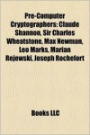 Pre-Computer Cryptographers: Claude Shannon, Sir Charles Wheatstone, Max Newman, Leo Marks, Marian Rejewski, Joseph Rochefort - Books LLC