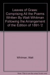 Leaves of Grass: Comprising All the Poems Written By Walt Whitman Following the Arrangement of the Edition of 1891-'2 - Walt Whitman