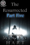 The Resurrected: Part Five - Megan Hart