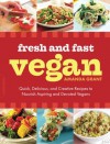 Fresh and Fast Vegan: Quick, Delicious, and Creative Recipes to Nourish Aspiring and Devoted Vegans - Amanda Grant