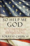 So Help Me God: The Founding Fathers and the First Great Battle Over Church and State - Forrest Church
