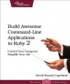 Build Awesome Command-Line Applications in Ruby 2: Control Your Computer, Simplify Your Life - David Copeland