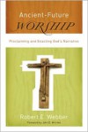 Ancient-Future Worship: Proclaiming and Enacting God's Narrative - Robert Webber