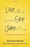 Love, Skip, Jump: Start Living the Adventure of Yes - Shelene Bryan, Francis Chan