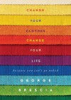 Change Your Clothes, Change Your Life: Because You Can't Go Naked - George Brescia