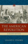 The American Revolution: A Grand Mistake - Leland G. Stauber