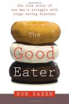 Good Eater: The True Story of One Man's Struggle With Binge Eating Disorder - Ron Saxen