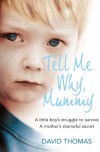 Tell Me Why, Mummy: A Little Boy's Struggle to Survive. A Mother's Shameful Secret. The Power to Forgive. -  David Thomas