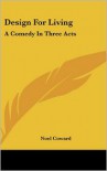 Design for Living: A Comedy in Three Acts - Noël Coward