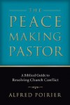 Peacemaking Pastor, The: A Biblical Guide to Resolving Church Conflict - Alfred Poirier