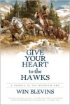 Give Your Heart to the Hawks: A Tribute to the Mountain Men - Win Blevins