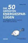 Die 50 größten Energiespar-Lügen: Die gängigsten Irrtümer rund um Strom, Sprit und Heizen - Markus Groll