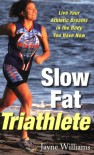 Slow Fat Triathlete: Live Your Athletic Dreams in the Body You Have Now - Jayne Williams