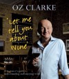 Let Me Tell You About Wine - A beginner's guide to understanding and enjoying wine - Oz Clarke