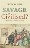 Savage or Civilised?: Manners in Colonial Australia - Penny Russell