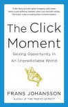 The Click Moment: Seizing Opportunity in an Unpredictable World - Frans Johansson