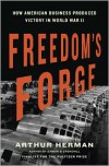 Freedom's Forge: How American Business Built the Arsenal of Democracy That Won World War II - Arthur Herman