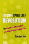 The New Spend Less Revolution: 365 Tips for a Better Quality of Life While Actually Spending Less - Rebecca Ash
